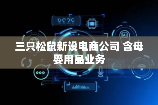 三只松鼠新设电商公司 含母婴用品业务