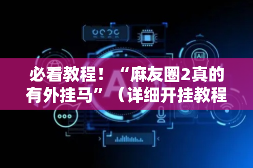 必看教程！“麻友圈2真的有外挂马”（详细开挂教程）-哔哩哔哩
