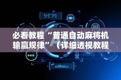 必看教程“普通自动麻将机输赢规律”（详细透视教程）-哔哩哔哩
