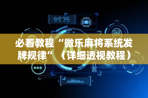 必看教程“微乐麻将系统发牌规律”（详细透视教程）-哔哩哔哩