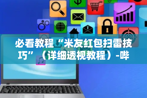 必看教程“米友红包扫雷技巧”（详细透视教程）-哔哩哔哩
