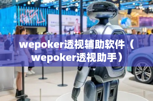 wepoker透视辅助软件（wepoker透视助手）