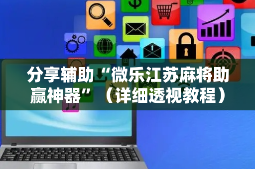分享辅助“微乐江苏麻将助赢神器”（详细透视教程）-哔哩哔哩