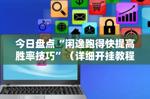 今日盘点“闲逸跑得快提高胜率技巧”（详细开挂教程）-哔哩哔哩