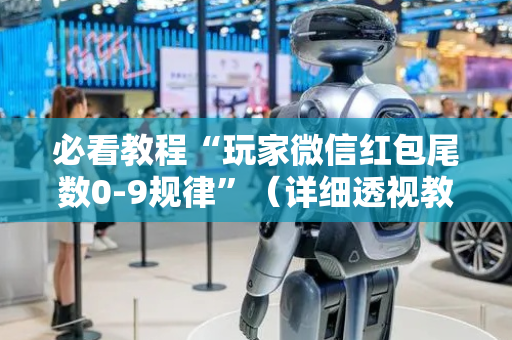 必看教程“玩家微信红包尾数0-9规律”（详细透视教程）-哔哩哔哩