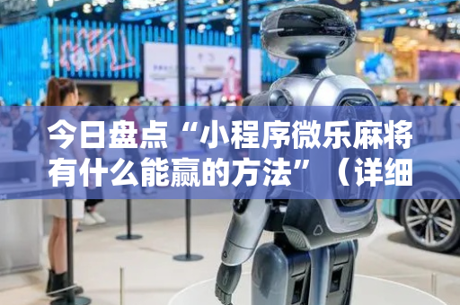 今日盘点“小程序微乐麻将有什么能赢的方法”（详细辅助教程）-哔哩哔哩