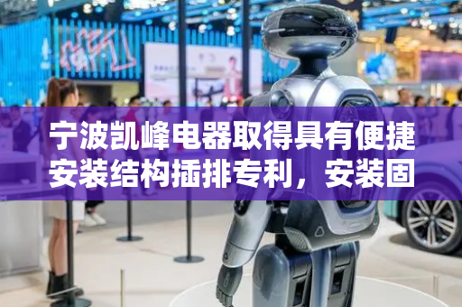 宁波凯峰电器取得具有便捷安装结构插排专利，安装固定过程较为便捷