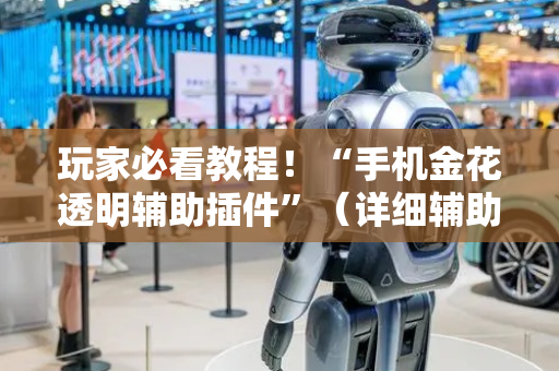 玩家必看教程！“手机金花透明辅助插件”（详细辅助教程）-哔哩哔哩