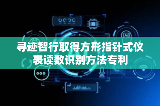 寻迹智行取得方形指针式仪表读数识别方法专利
