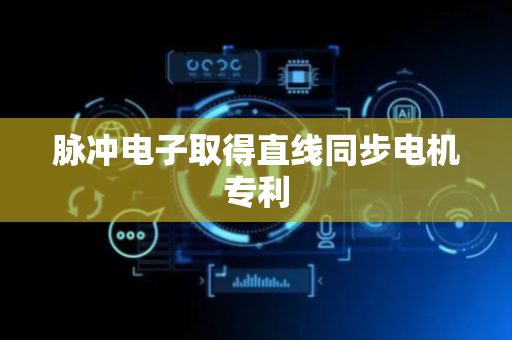 脉冲电子取得直线同步电机专利