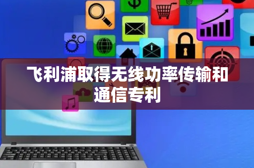飞利浦取得无线功率传输和通信专利