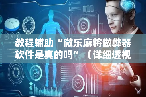 教程辅助“微乐麻将做弊器软件是真的吗”（详细透视教程）-哔哩哔哩