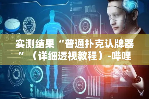 实测结果“普通扑克认牌器”（详细透视教程）-哔哩哔哩
