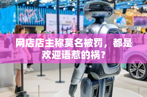 网店店主称莫名被罚，都是欢迎语惹的祸？