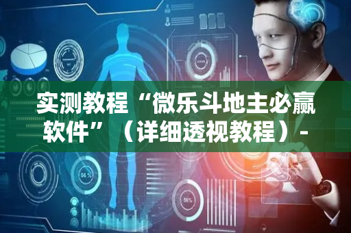 实测教程“微乐斗地主必赢软件”（详细透视教程）-哔哩哔哩
