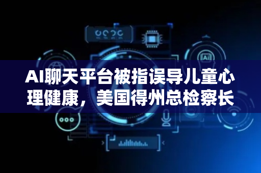 AI聊天平台被指误导儿童心理健康，美国得州总检察长要求对Meta展开调查