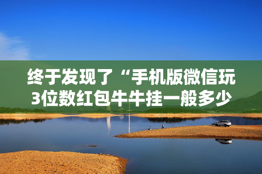 终于发现了“手机版微信玩3位数红包牛牛挂一般多少钱”（详细透视教程）-哔哩哔哩