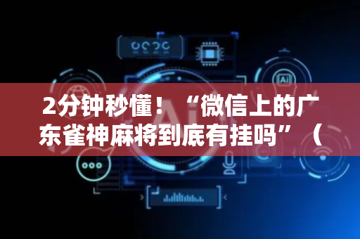 2分钟秒懂！“微信上的广东雀神麻将到底有挂吗”（详细透视教程）-哔哩哔哩
