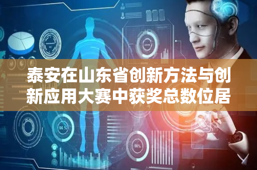 泰安在山东省创新方法与创新应用大赛中获奖总数位居全省第一
