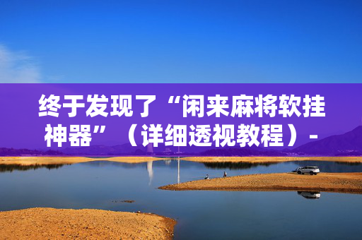 终于发现了“闲来麻将软挂神器”（详细透视教程）-哔哩哔哩