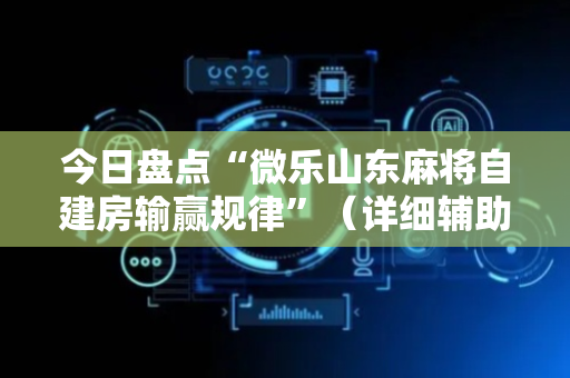 今日盘点“微乐山东麻将自建房输赢规律”（详细辅助教程）-哔哩哔哩