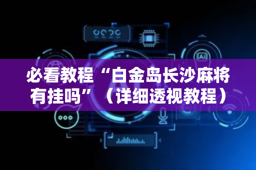 必看教程“白金岛长沙麻将有挂吗”（详细透视教程）-哔哩哔哩
