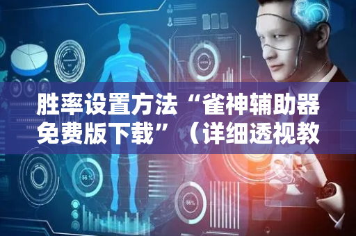 胜率设置方法“雀神辅助器免费版下载”（详细透视教程）-哔哩哔哩