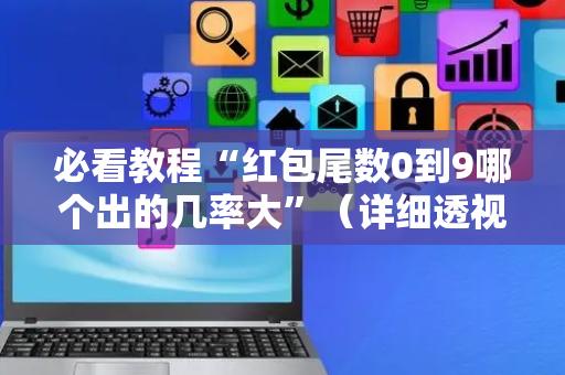 必看教程“红包尾数0到9哪个出的几率大”（详细透视教程）-哔哩哔哩