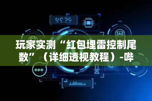 玩家实测“红包埋雷控制尾数”（详细透视教程）-哔哩哔哩