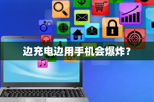 边充电边用手机会爆炸？