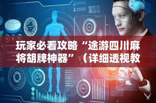 玩家必看攻略“途游四川麻将胡牌神器”（详细透视教程）-哔哩哔哩