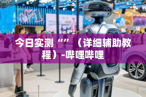 今日实测“”（详细辅助教程）-哔哩哔哩