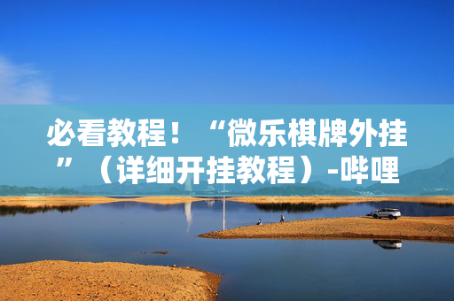 必看教程！“微乐棋牌外挂”（详细开挂教程）-哔哩哔哩