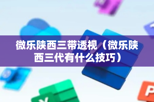 微乐陕西三带透视（微乐陕西三代有什么技巧）