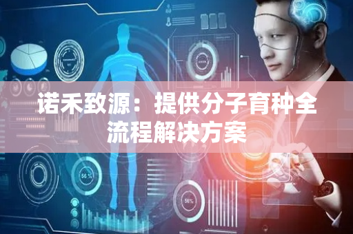诺禾致源：提供分子育种全流程解决方案