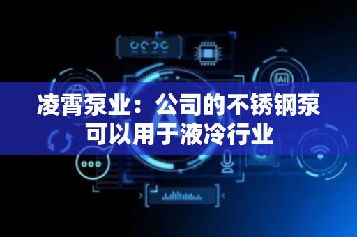 凌霄泵业：公司的不锈钢泵可以用于液冷行业