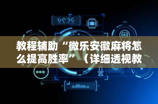 教程辅助“微乐安徽麻将怎么提高胜率”（详细透视教程）-哔哩哔哩