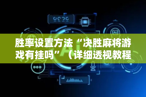 胜率设置方法“决胜麻将游戏有挂吗”（详细透视教程）-哔哩哔哩