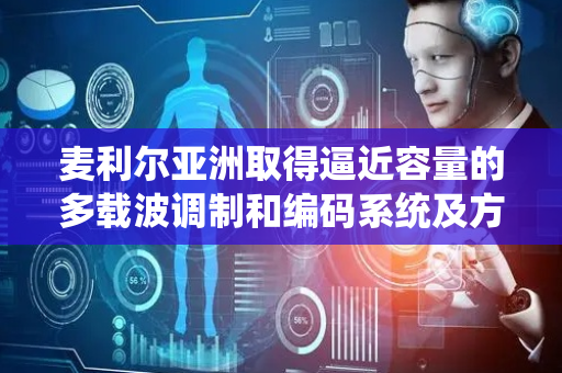麦利尔亚洲取得逼近容量的多载波调制和编码系统及方法专利