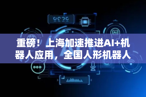 重磅！上海加速推进AI+机器人应用，全国人形机器人运动会盛大开幕，机器人板块持续爆发！