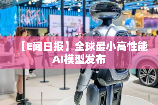 【E闻日报】全球最小高性能AI模型发布