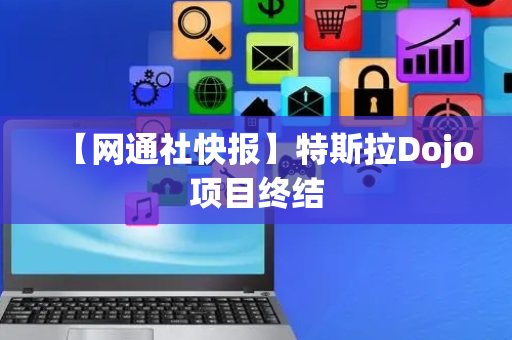 【网通社快报】特斯拉Dojo项目终结