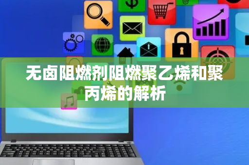无卤阻燃剂阻燃聚乙烯和聚丙烯的解析