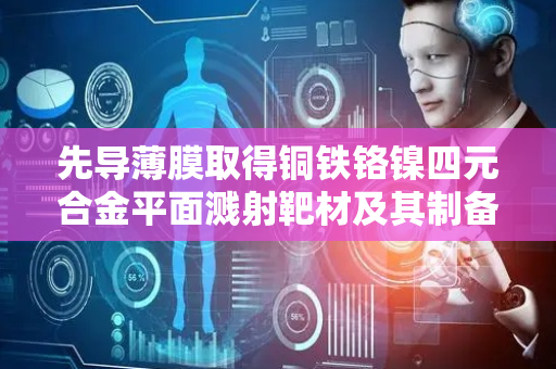 先导薄膜取得铜铁铬镍四元合金平面溅射靶材及其制备方法专利