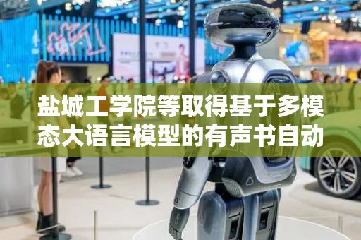 盐城工学院等取得基于多模态大语言模型的有声书自动生成方法专利