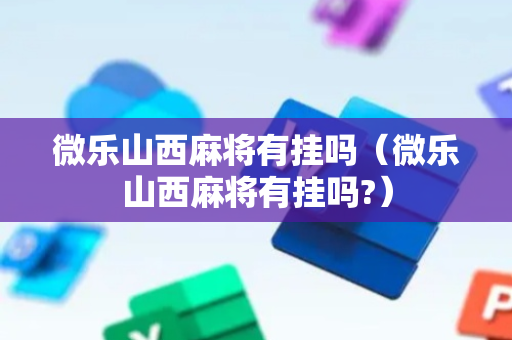 微乐山西麻将有挂吗（微乐山西麻将有挂吗?）