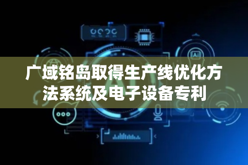广域铭岛取得生产线优化方法系统及电子设备专利