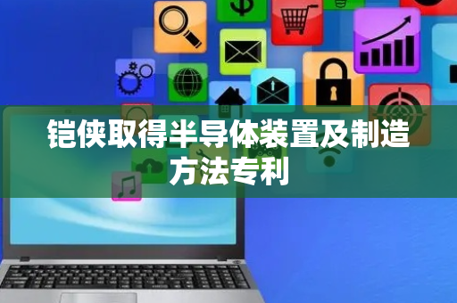 铠侠取得半导体装置及制造方法专利