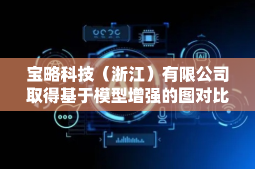 宝略科技（浙江）有限公司取得基于模型增强的图对比学习推荐方法及系统专利