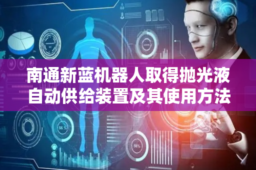 南通新蓝机器人取得抛光液自动供给装置及其使用方法专利